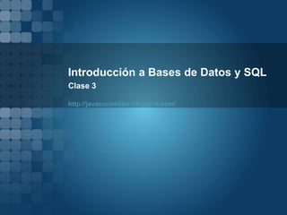 Introducción a Bases de Datos y SQL
Clase 3
http://javacuriosities.blogspot.com/
 