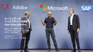 70
オープンデータ
イニシアティブを発表
Open Data Initiative
業務データ、財務データ等、
あらゆるデータ・システムから洞察
を得ることが可能に
会社を跨いで
Adobe、Microsoft、SAPが提携
 