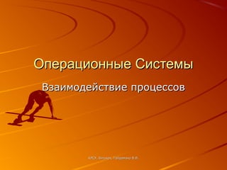 Операционные Системы
 Взаимодействие процессов




        КРСУ, Бишкек, Гайдамако В.В.
 