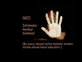 NOT:

İstisnalar
kaideyi
bozmaz!


(Bu yazıyı okuyan bütün kadınlar kendini
istisna olarak kabul edecektir.)
 