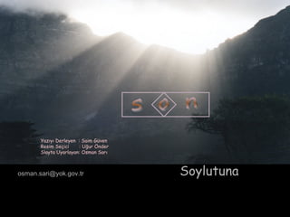 Yazıyı Derleyen : Saim Güven
       Resim Seçici    : Uğur Önder
       Slayta Uyarlayan: Osman Sarı



osman.sari@yok.gov.tr                 Soylutuna
 