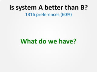 Is system A better than B?
     1316 preferences (60%)




   What do we have?
 