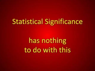 Statistical Significance

     has nothing
    to do with this
 