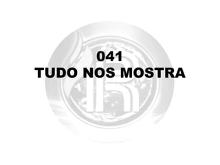 041
TUDO NOS MOSTRA
 