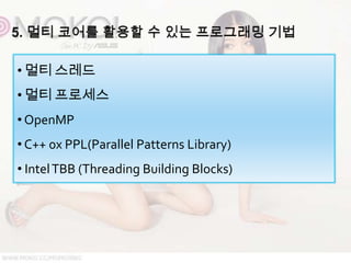 • 멀티 스레드
• 멀티 프로세스
• OpenMP
• C++ 0x PPL(Parallel Patterns Library)
• Intel TBB (Threading Building Blocks)
 