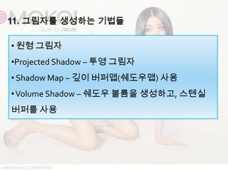 • 원형 그림자
•Projected Shadow – 투영 그림자
• Shadow Map – 깊이 버퍼맵(쉐도우맵) 사용
• Volume Shadow – 쉐도우 볼륨을 생성하고, 스텐실
버퍼를 사용
 