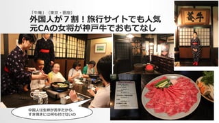 「⽜牛庵」（東京・銀座）
外国⼈人が７割！旅⾏行行サイトでも⼈人気
元CAの⼥女女将が神⼾戸⽜牛でおもてなし
中国⼈人は⽣生卵卵が苦⼿手だから、
すき焼きには何も付けないの
 