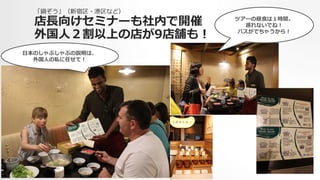 「鍋ぞう」（新宿区・港区など）
店⻑⾧長向けセミナーも社内で開催
外国⼈人２割以上の店が9店舗も！
⽇日本のしゃぶしゃぶの説明は、
外国⼈人の私に任せて！
ツアーの昼⾷食は１時間。
遅れないでね！
バスがでちゃうから！
 