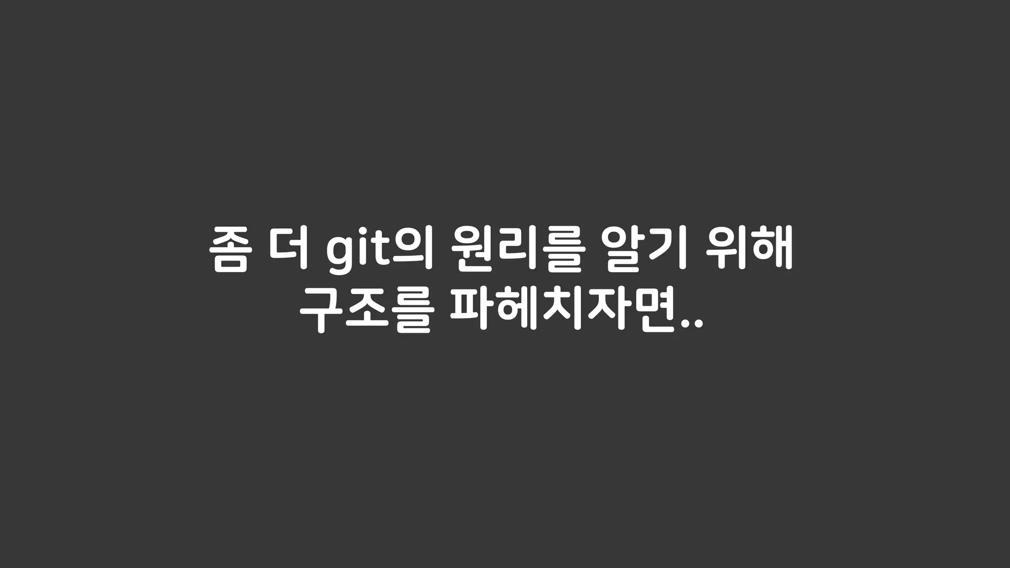좀 더 git의 원리를 알기 위해
구조를 파헤치자면..
 