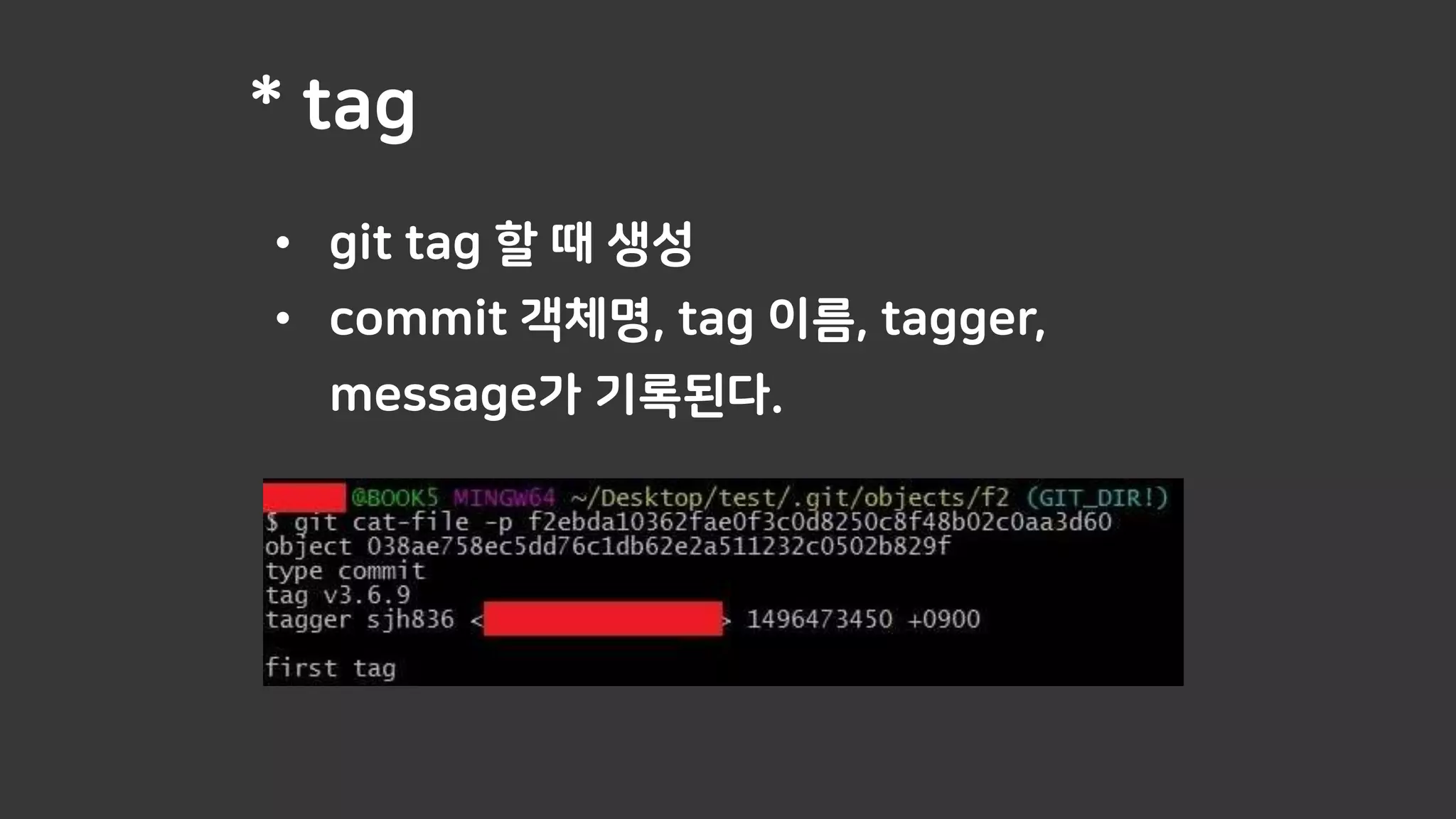 * tag
• git tag 할 때 생성
• commit 객체명, tag 이름, tagger,
message가 기록된다.
 