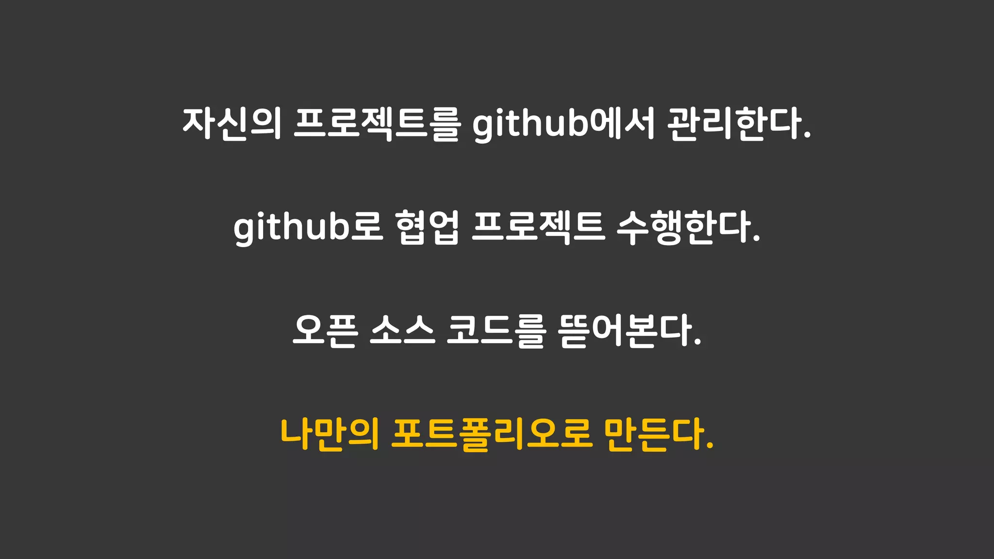자신의 프로젝트를 github에서 관리한다.
github로 협업 프로젝트 수행한다.
오픈 소스 코드를 뜯어본다.
나만의 포트폴리오로 만든다.
 