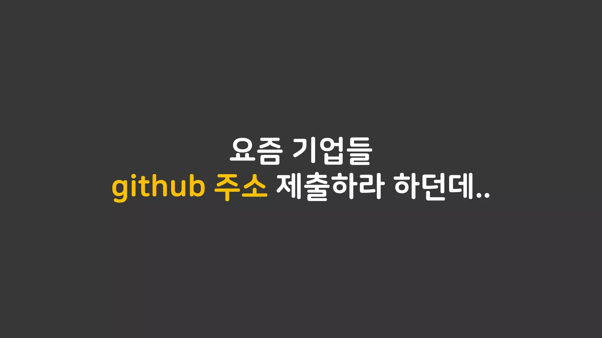 요즘 기업들
github 주소 제출하라 하던데..
 