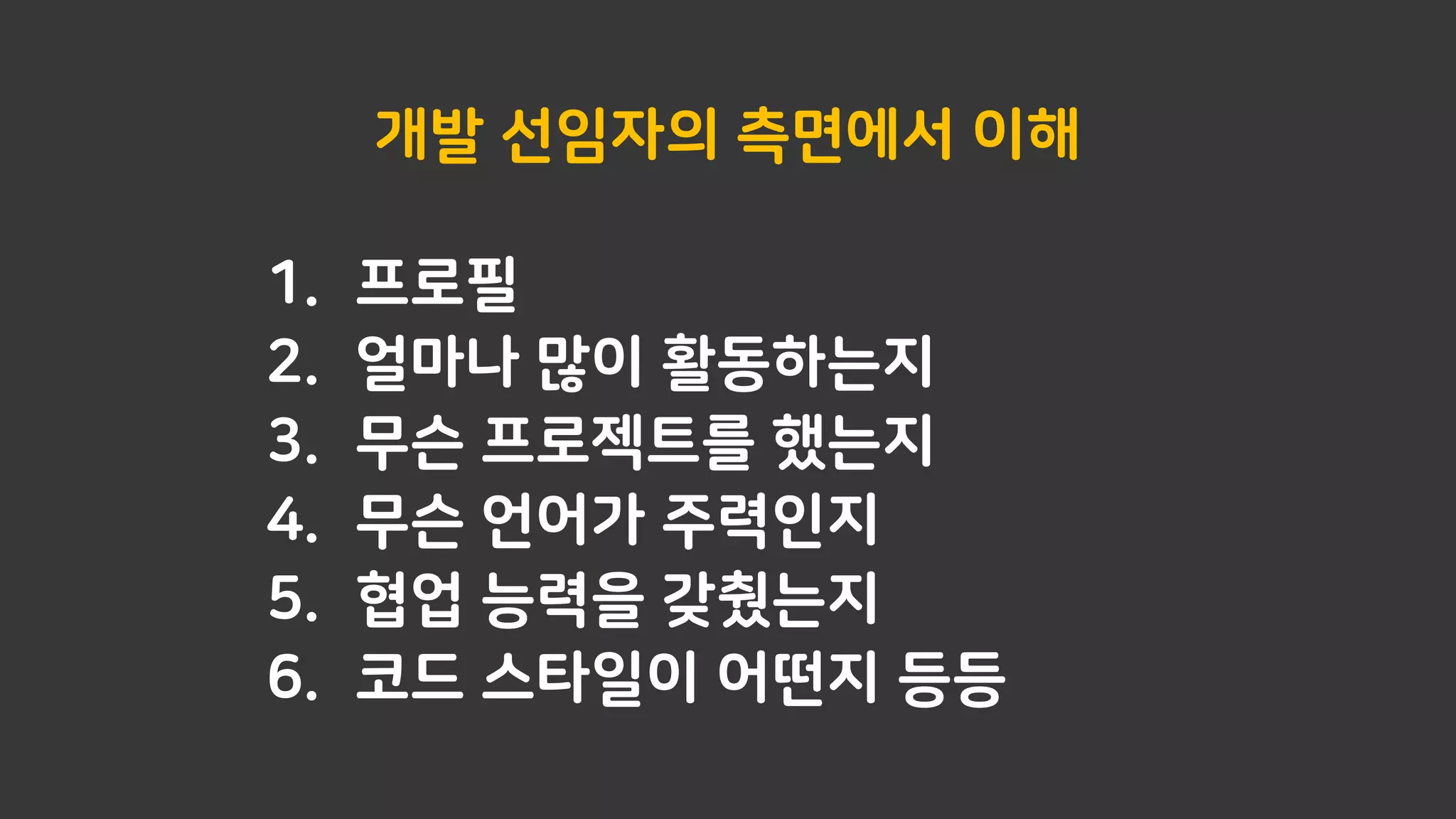 개발 선임자의 측면에서 이해
1. 프로필
2. 얼마나 많이 활동하는지
3. 무슨 프로젝트를 했는지
4. 무슨 언어가 주력인지
5. 협업 능력을 갖췄는지
6. 코드 스타일이 어떤지 등등
 