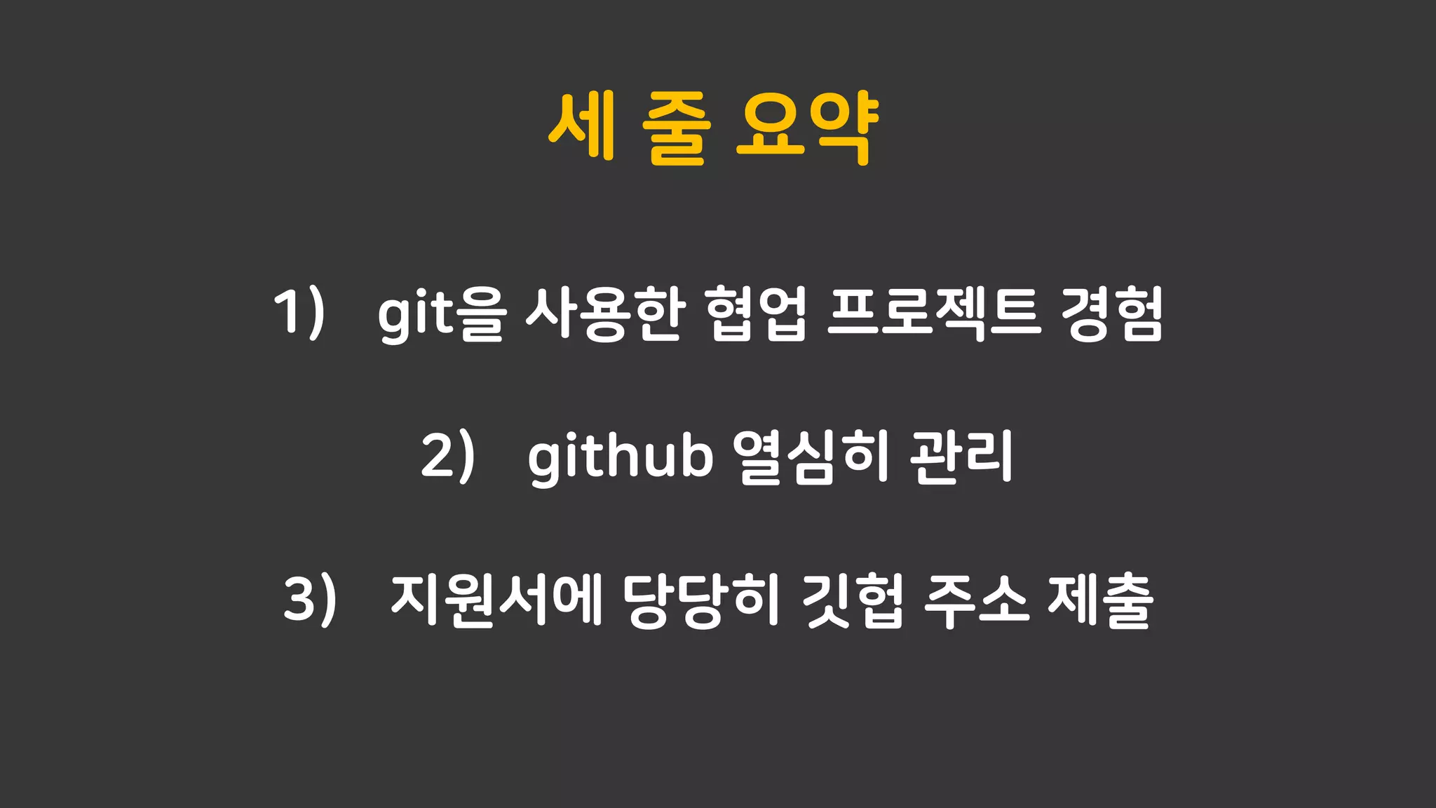 1) git을 사용한 협업 프로젝트 경험
2) github 열심히 관리
3) 지원서에 당당히 깃헙 주소 제출
세 줄 요약
 