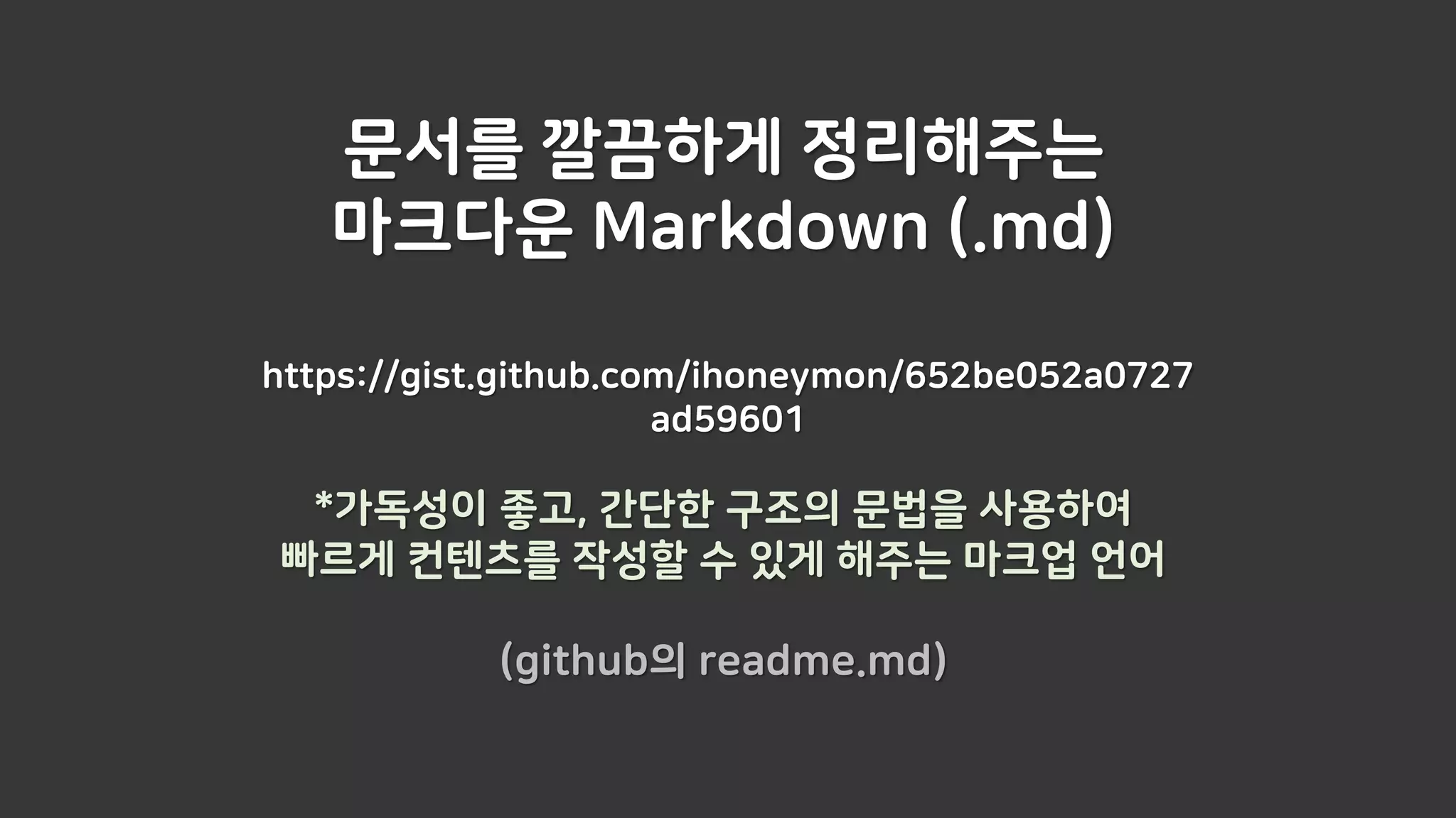 문서를 깔끔하게 정리해주는
마크다운 Markdown (.md)
https://gist.github.com/ihoneymon/652be052a0727
ad59601
*가독성이 좋고, 간단한 구조의 문법을 사용하여
빠르게 컨텐츠를 작성할 수 있게 해주는 마크업 언어
(github의 readme.md)
 