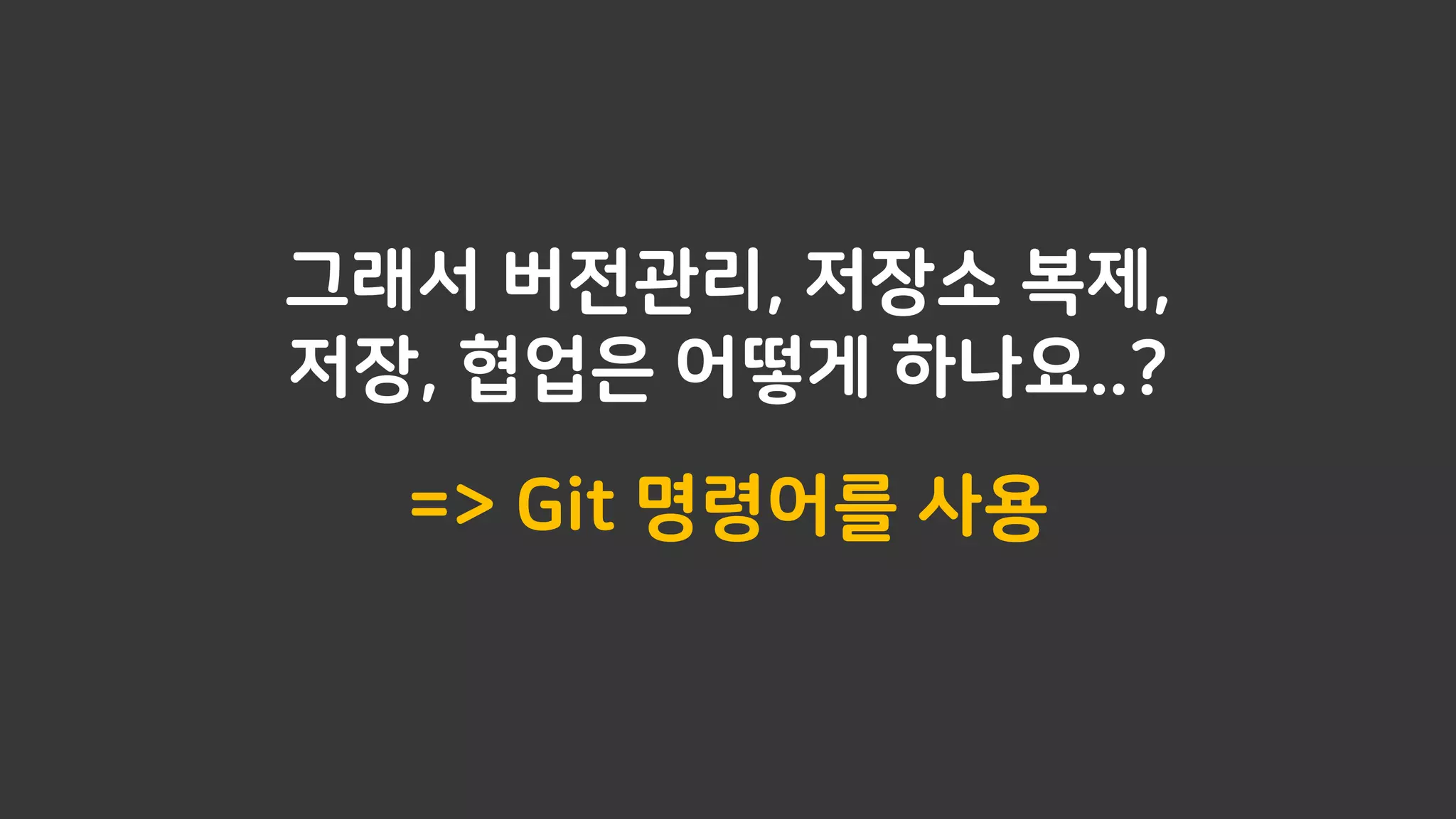 그래서 버전관리, 저장소 복제,
저장, 협업은 어떻게 하나요..?
=> Git 명령어를 사용
 