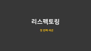 리스펙토링
첫 번째 세션
 