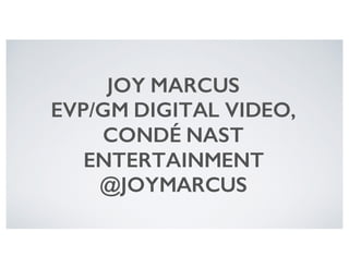 JOY MARCUS
EVP/GM DIGITAL VIDEO,
CONDÉ NAST
ENTERTAINMENT
@JOYMARCUS
 