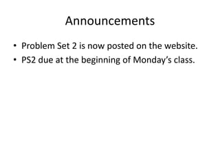 Announcements
• Problem Set 2 is now posted on the website.
• PS2 due at the beginning of Monday’s class.
 