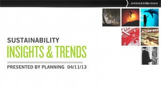 SUSTAINABILITY

INSIGHTS & TRENDS
PRESENTED BY PLANNING 04/11/13
 