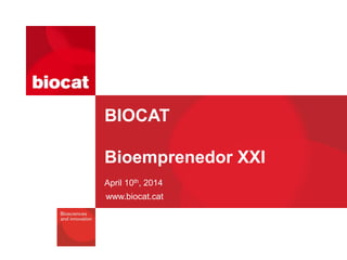 www.biocat.cat
BIOCAT
Bioemprenedor XXI
April 10th, 2014
 