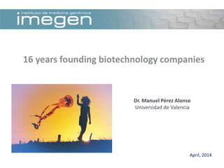 April, 2014
16 years founding biotechnology companies
Dr. Manuel Pérez Alonso
Universidad de Valencia
 