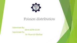 Submitted By:
2014-UETR-CS-04
Submitted To:
Sir Ihsan-Ul-Ghafoor
Poisson distribution
1
 