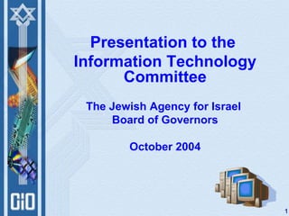 Presentation to the
Information Technology
      Committee
 The Jewish Agency for Israel
     Board of Governors

        October 2004




                                1
 