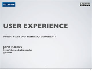 USER EXPERIENCE
CORILUS, NEDER-OVER-HEEMBEEK, 4 OKTOBER 2013

Joris Klerkx

http://hci.cs.kuleuven.be
@jkofmsk

1
1

 