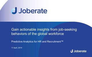 1
Gain actionable insights from job-seeking
behaviors of the global workforce
Predictive Analytics for HR and Recruitment™
11 April, 2014
 