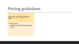 Pricing guidelines
Shares by way of subscription to
MOA
•at face value
•subject to entry route & sectoral
caps.
 