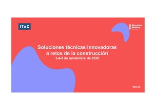 Soluciones técnicas innovadoras
a retos de la construcción
3-4-5 de noviembre de 2020
itec.es
 