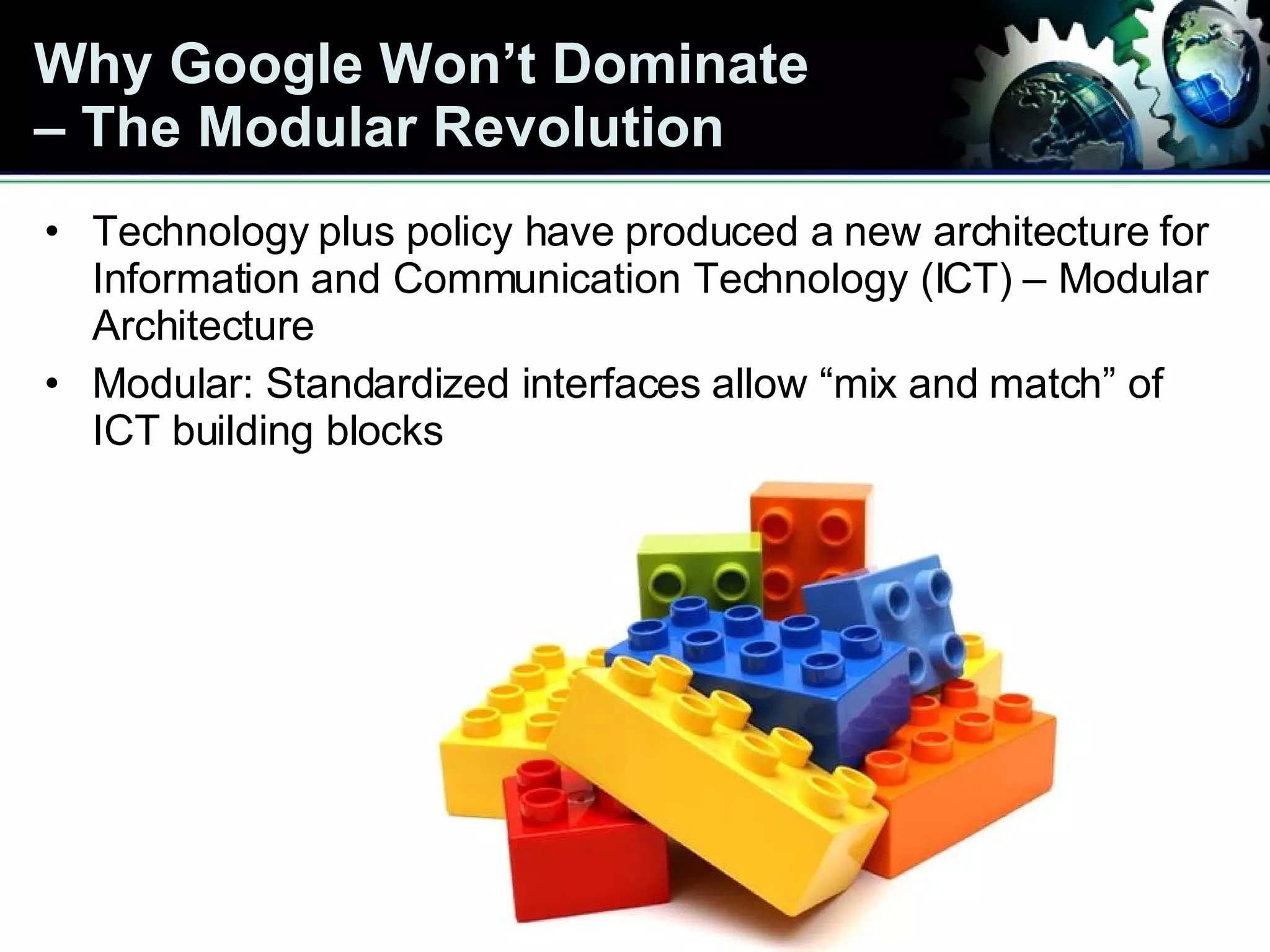 Why Google Won’t Dominate  – The Modular Revolution Technology plus policy have produced a new architecture for Information and Communication Technology (ICT) – Modular Architecture Modular: Standardized interfaces allow “mix and match” of ICT building blocks 