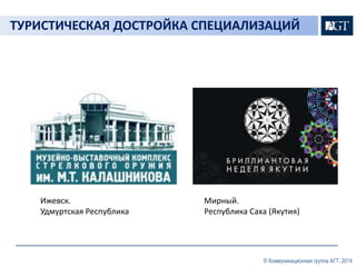ТУРИСТИЧЕСКАЯ ДОСТРОЙКА СПЕЦИАЛИЗАЦИЙ 
© Коммуникационная группа АГТ, 2014 
Ижевск. 
Удмуртская Республика 
Мирный. 
Республика Саха (Якутия) 
 