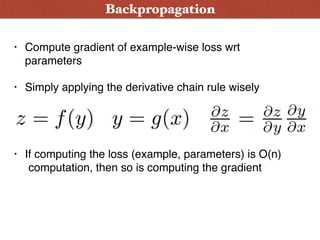 • Compute gradient of example-wise loss wrt
parameters
• Simply applying the derivative chain rule wisely  
 
 
• If computing the loss (example, parameters) is O(n)
computation, then so is computing the gradient
Backpropagation
 