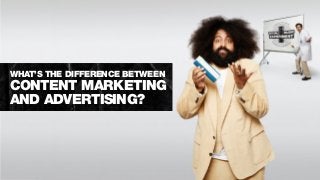 WHAT’S THE DIFFERENCE BETWEEN
CONTENT MARKETING
AND ADVERTISING?
 