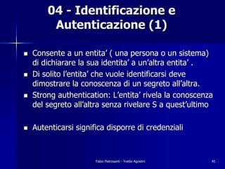04 - Identificazione e
         Autenticazione (1)

!   Consente a un entita’ ( una persona o un sistema)
    di dichiarar...