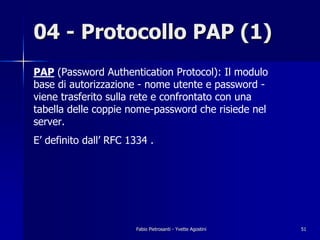 04 - Protocollo PAP (1)
PAP (Password Authentication Protocol): Il modulo
base di autorizzazione - nome utente e password ...