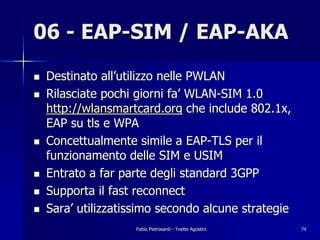 06 - EAP-SIM / EAP-AKA
!   Destinato all’utilizzo nelle PWLAN
!   Rilasciate pochi giorni fa’ WLAN-SIM 1.0
    http://wlan...