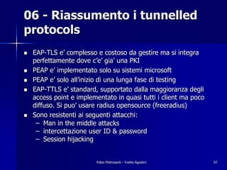 06 - Riassumento i tunnelled
protocols
!   EAP-TLS e’ complesso e costoso da gestire ma si integra
    perfettamente dove ...