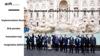 The dominant paradigm in policy and management
Implementation illusion
Risk paradox
Innovation trap
Imagination deficit
 