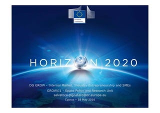 1
Space
DG GROW - Internal Market, Industry Entrepreneurship and SMEs
GROW/I1 - Space Policy and Research Unit
salvatore.pignataro@ec.europa.eu
Cyprus – 18 May 2016
 