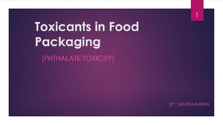 Toxicants in Food
Packaging
(PHTHALATE TOXICITY)
BY: SANEEA IMRAN
1
 
