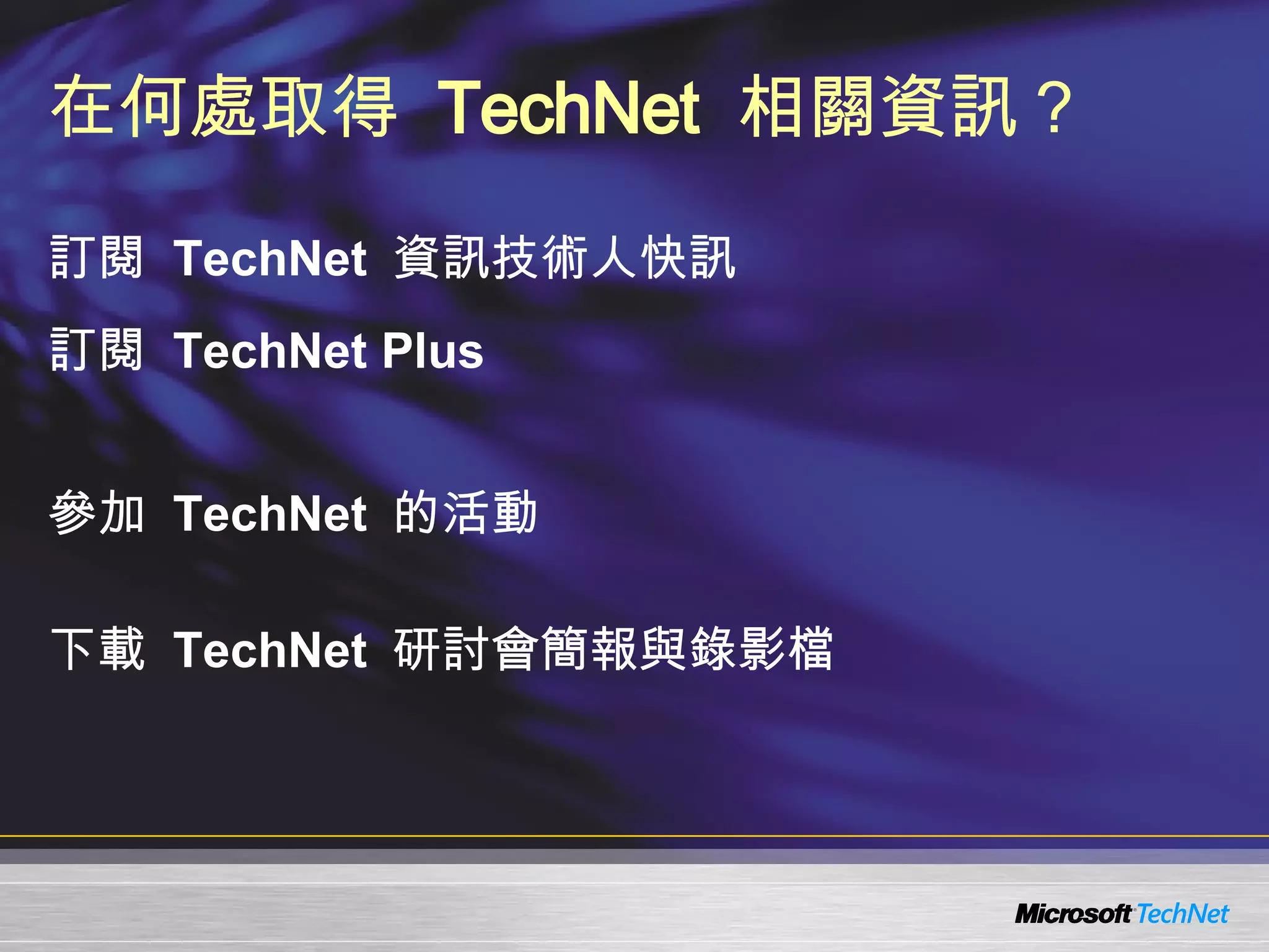 在何處取得   TechNet   相關資訊？ 訂閱  TechNet   資訊技術人快訊   http://www.microsoft.com/taiwan/technet/flash/ 訂閱  TechNet Plus http://www.microsoft.com/taiwan/technet/ 參加  TechNet   的活 動 http://www.microsoft.com/taiwan/technet/ 下載  TechNet  研討會簡報與錄影檔 http://www.microsoft.com/taiwan/technet/webcast/ 