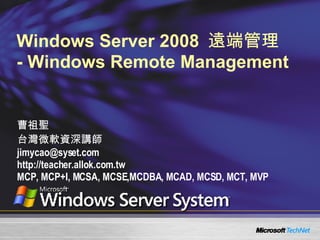 Windows Server 2008  遠端管理  - Windows Remote Management 曹祖聖 台灣微軟資深講師 [email_address] http://teacher.allok.com.tw MCP, MCP+I, MCSA, MCSE,MCDBA, MCAD, MCSD, MCT, MVP 
