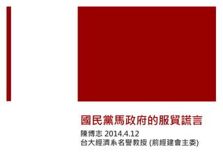 國民黨馬政府的服貿謊言
陳博志 2014.4.12
台大經濟系名譽教授 (前經建會主委)
 