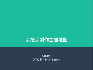 手把手製作主題地圖
Kagami
04/12 in Tainan Sprout
 