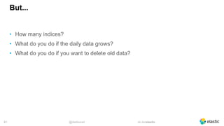 @dadoonet sli.do/elastic!31
But...
• How many indices?
• What do you do if the daily data grows?
• What do you do if you want to delete old data?
 