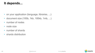 @dadoonet sli.do/elastic!49
It depends...
• on your application (language, libraries, ...)
• document size (100b, 1kb, 100kb, 1mb, ...)
• number of nodes
• node size
• number of shards
• shards distribution
 