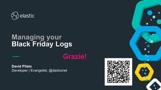 David Pilato
Developer | Evangelist, @dadoonet
Managing your
Black Friday Logs
Grazie!
 